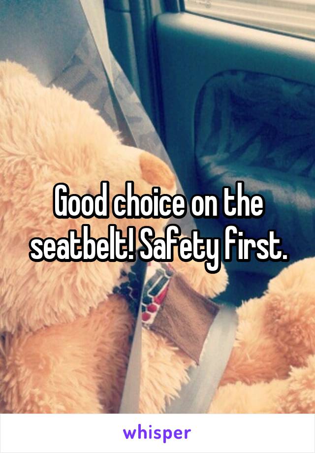 Good choice on the seatbelt! Safety first.