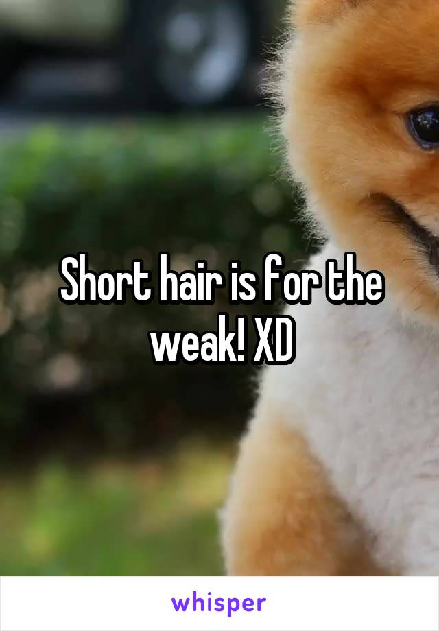 Short hair is for the weak! XD
