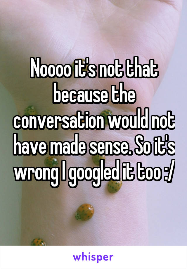 Noooo it's not that because the conversation would not have made sense. So it's wrong I googled it too :/ 