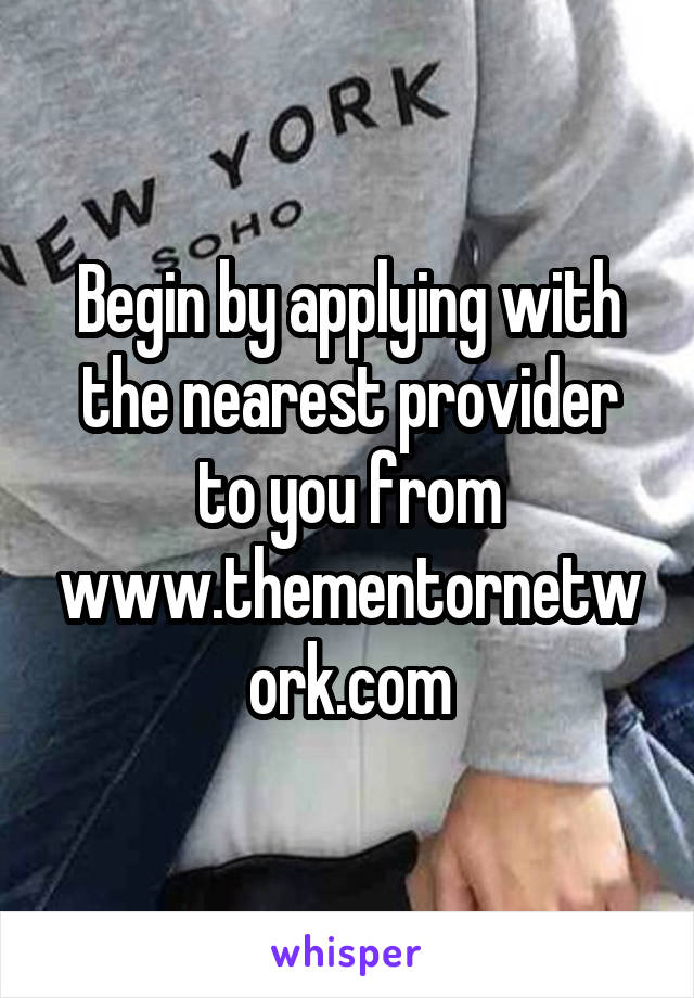 Begin by applying with the nearest provider to you from www.thementornetwork.com