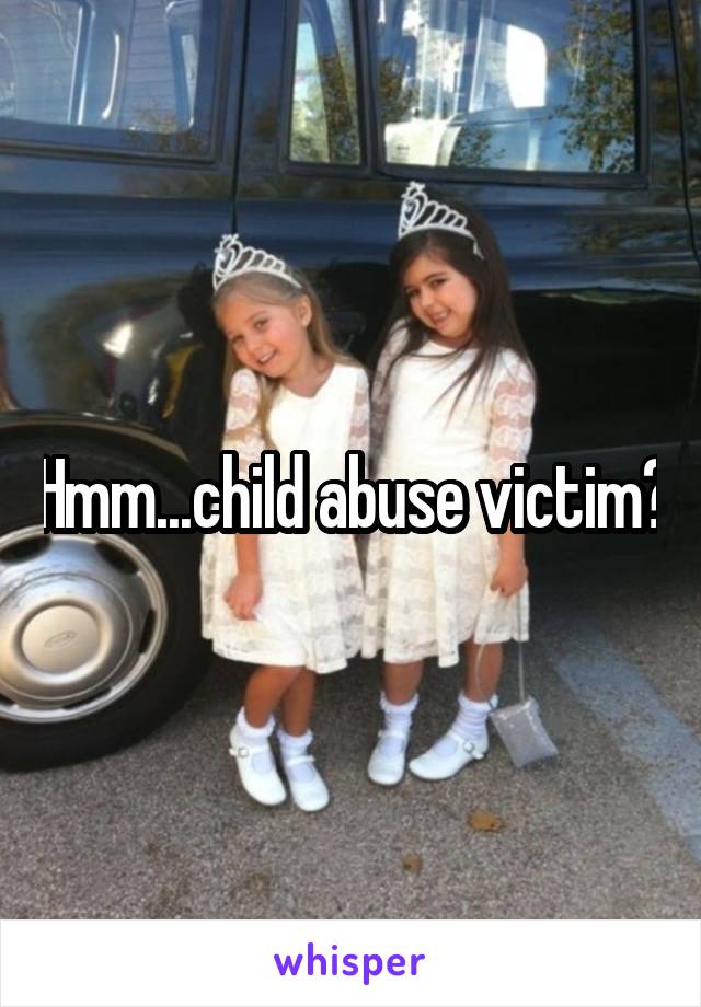 Hmm...child abuse victim?