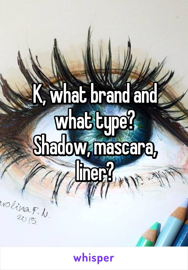 K, what brand and what type?
Shadow, mascara, liner?