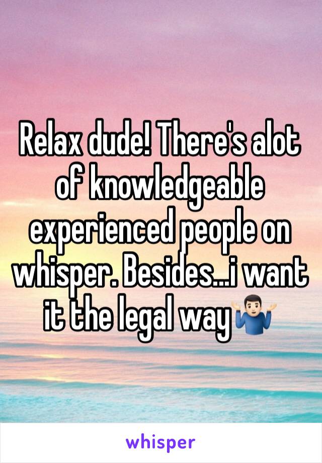 Relax dude! There's alot of knowledgeable experienced people on whisper. Besides...i want it the legal way🤷🏻‍♂️
