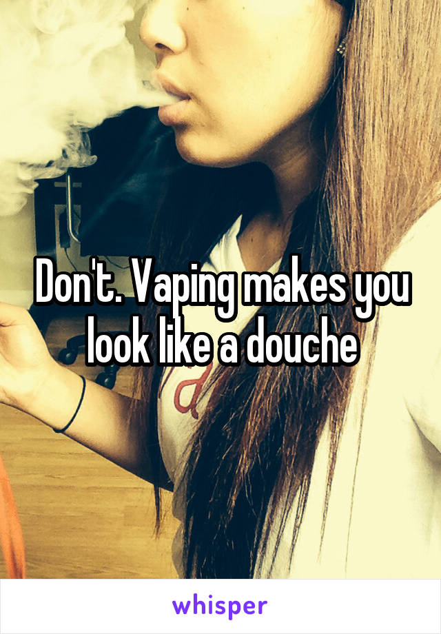 Don't. Vaping makes you look like a douche
