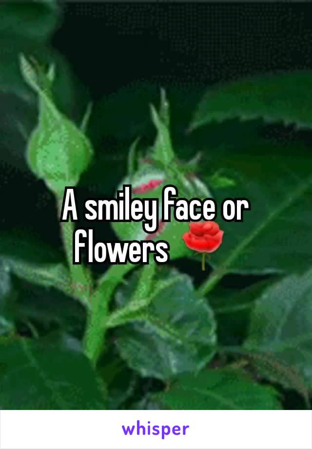 A smiley face or flowers 🌹 