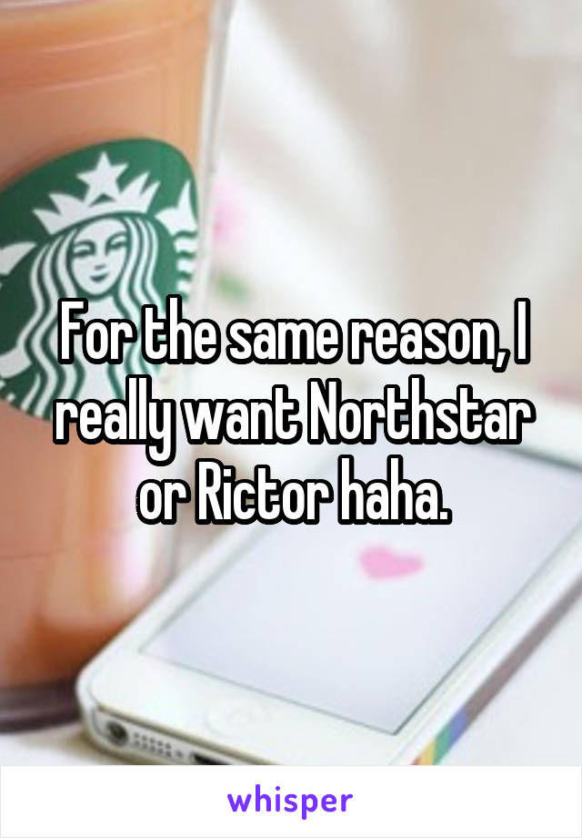 For the same reason, I really want Northstar or Rictor haha.