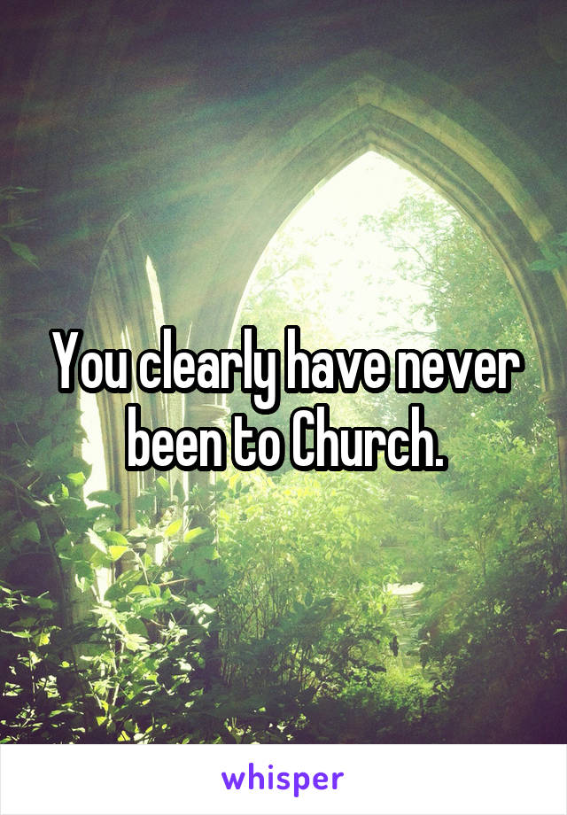 You clearly have never been to Church.
