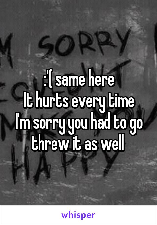 :'( same here
It hurts every time
I'm sorry you had to go threw it as well 