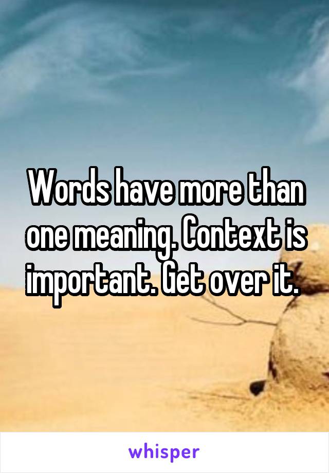 Words have more than one meaning. Context is important. Get over it. 