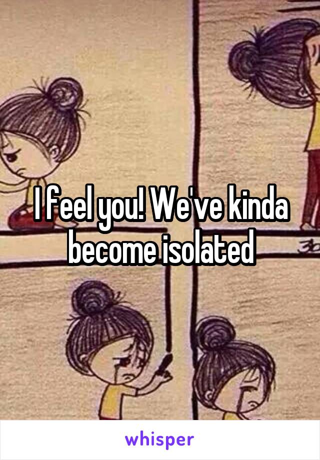 I feel you! We've kinda become isolated
