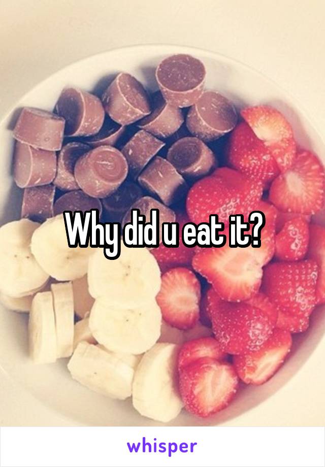 Why did u eat it?