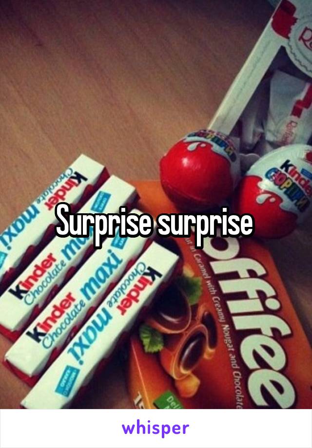 Surprise surprise 