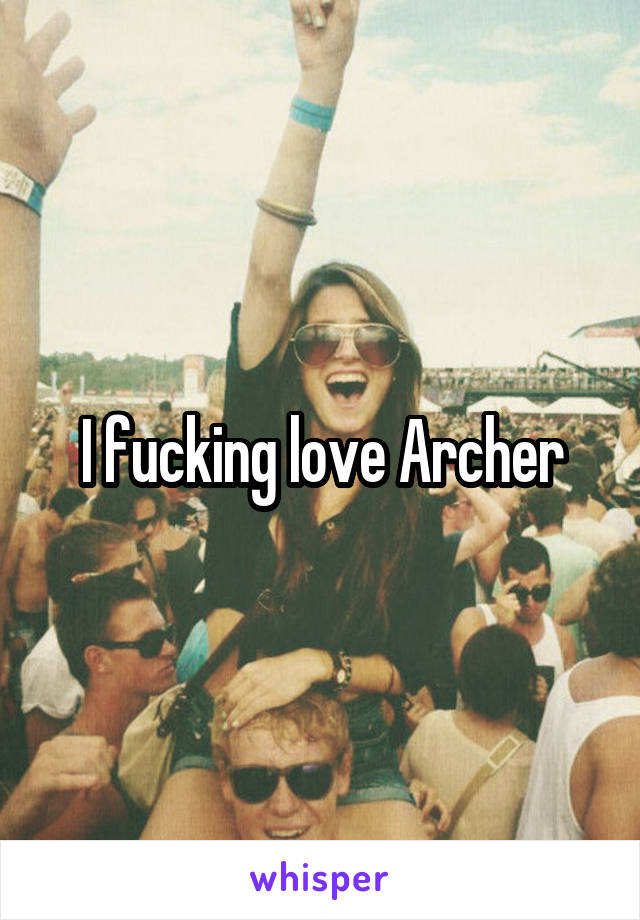 I fucking love Archer