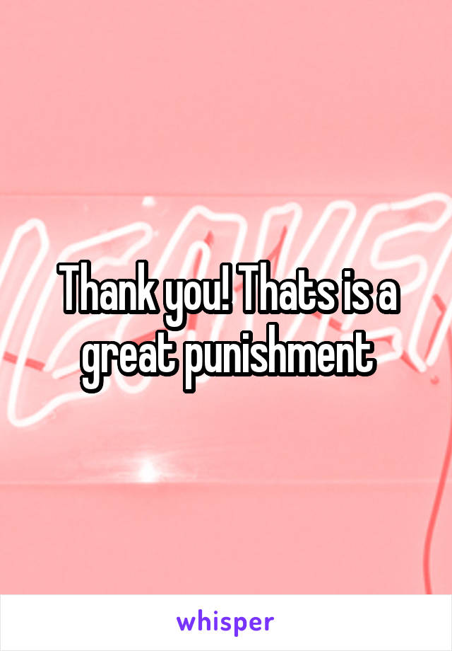 Thank you! Thats is a great punishment