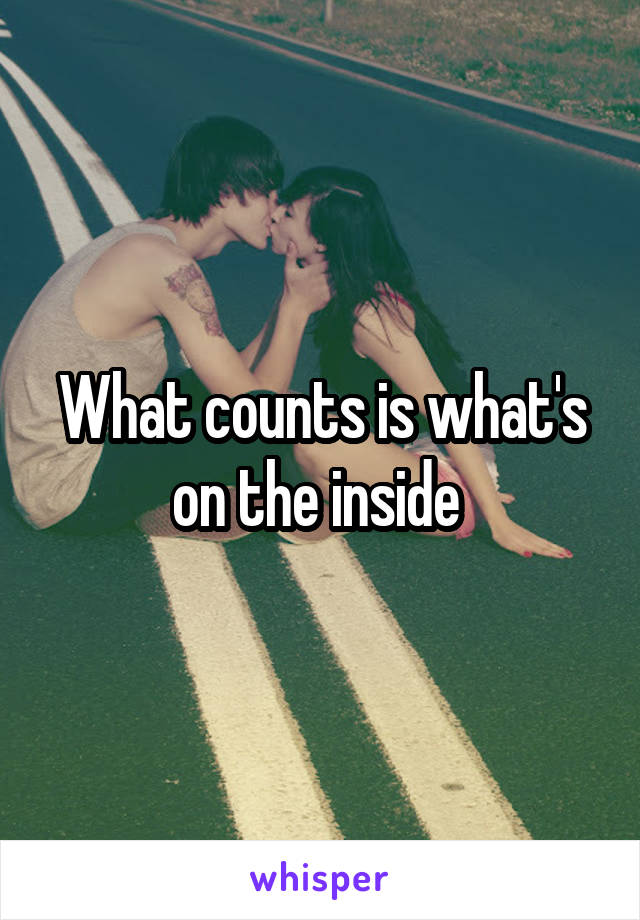 What counts is what's on the inside 