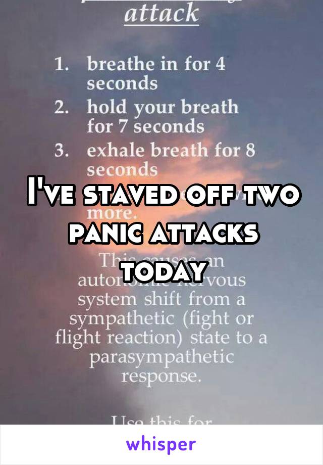 I've staved off two panic attacks today
