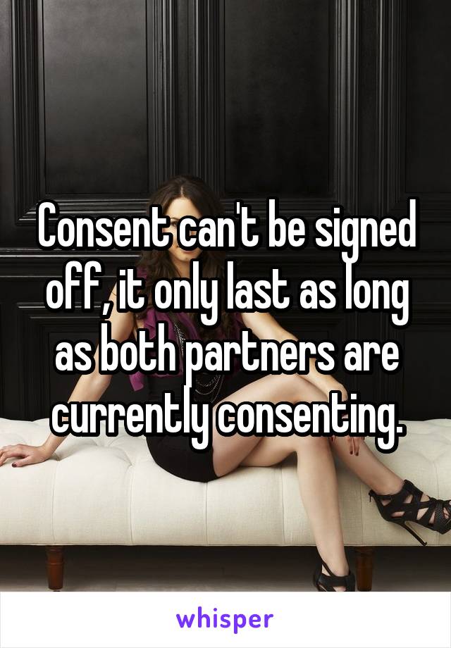 Consent can't be signed off, it only last as long as both partners are currently consenting.
