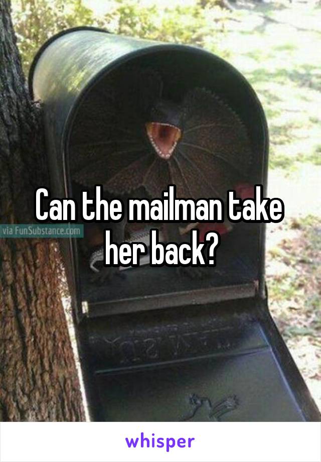 Can the mailman take  her back?