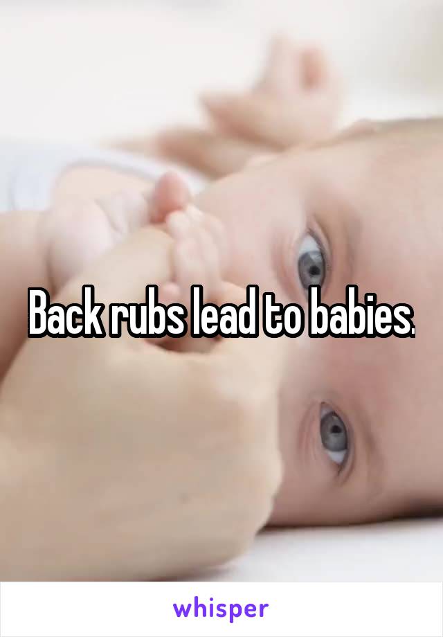Back rubs lead to babies.