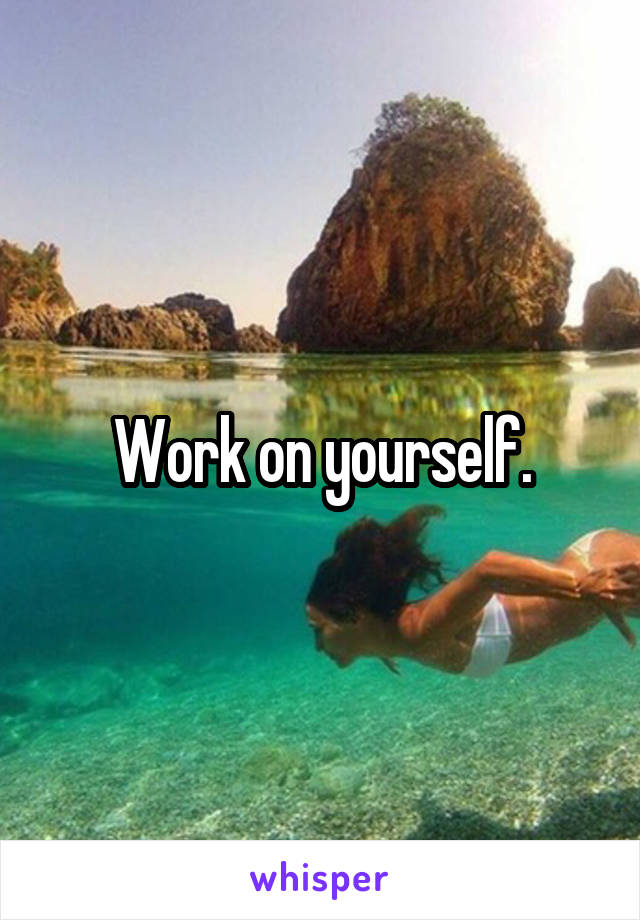 Work on yourself.