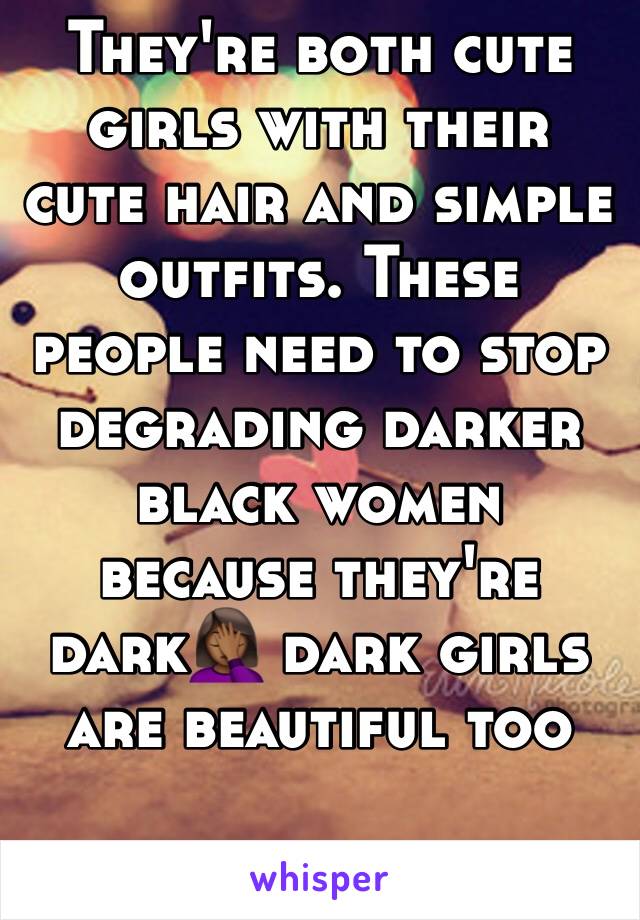 They're both cute girls with their cute hair and simple outfits. These people need to stop degrading darker black women because they're dark🤦🏾‍♀️ dark girls are beautiful too