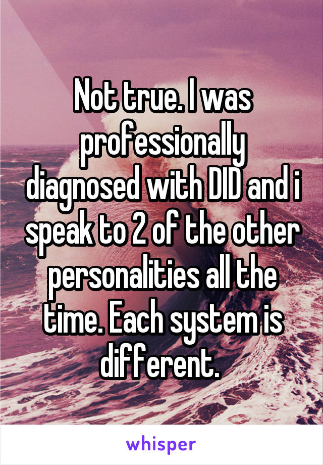 Not true. I was professionally diagnosed with DID and i speak to 2 of the other personalities all the time. Each system is different. 