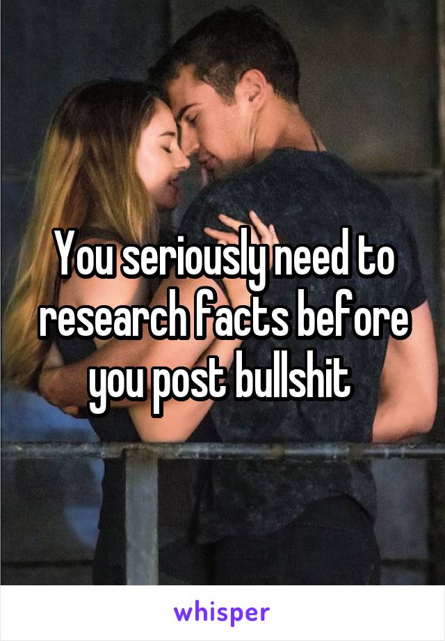 You seriously need to research facts before you post bullshit 