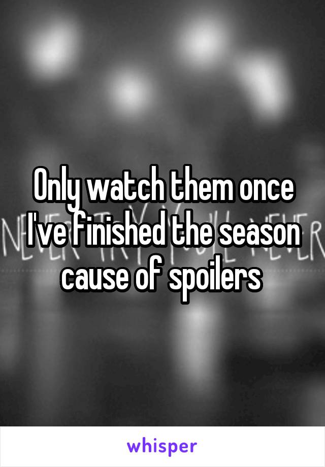Only watch them once I've finished the season cause of spoilers 