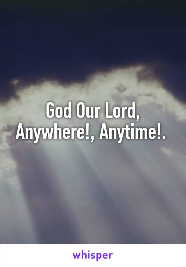 God Our Lord, Anywhere!, Anytime!. 
