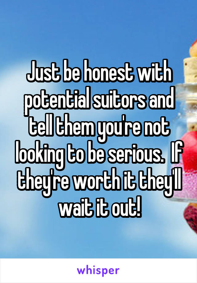 Just be honest with potential suitors and tell them you're not looking to be serious.  If they're worth it they'll wait it out!