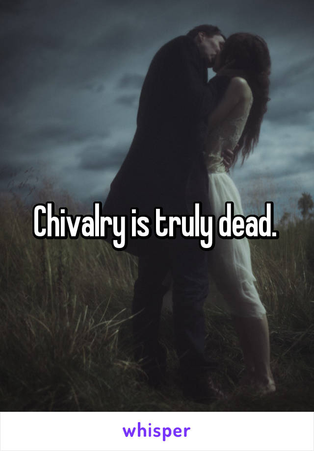 Chivalry is truly dead. 