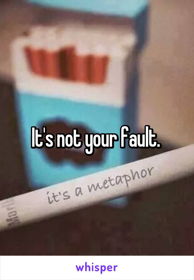 It's not your fault. 