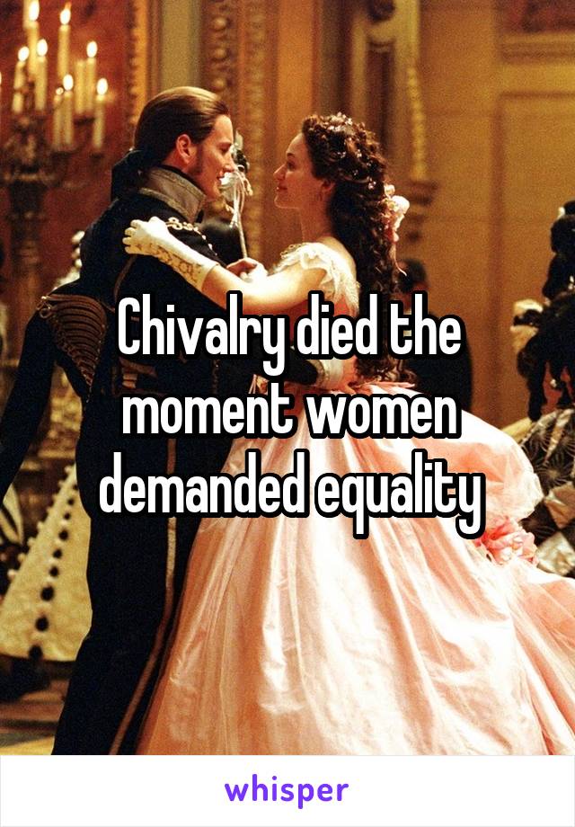 Chivalry died the moment women demanded equality
