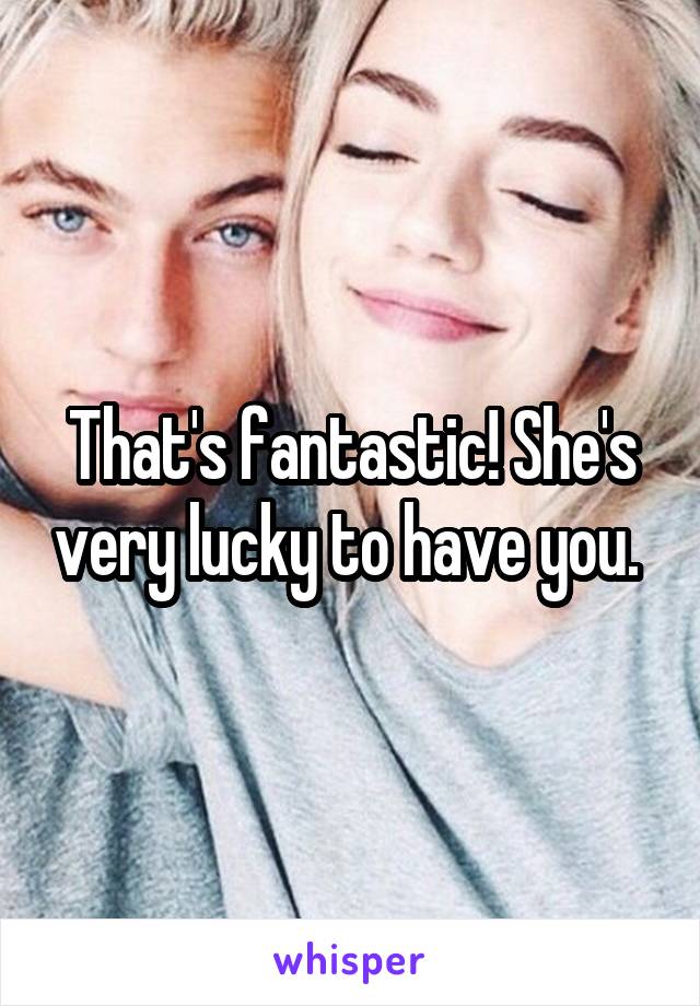 That's fantastic! She's very lucky to have you. 