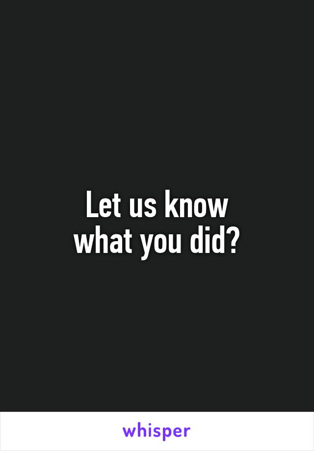 Let us know
what you did?