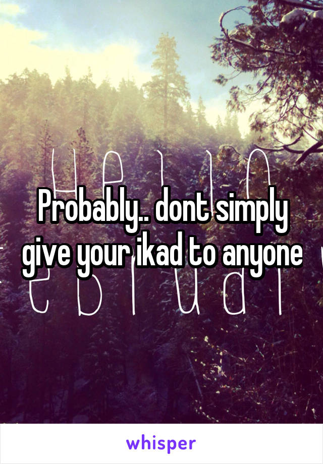 Probably.. dont simply give your ikad to anyone