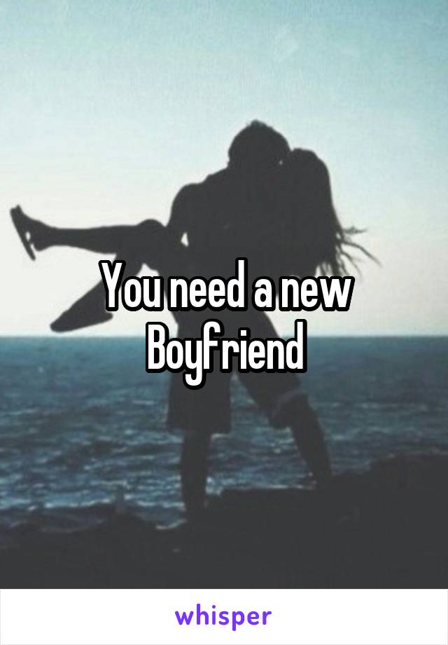 You need a new
Boyfriend
