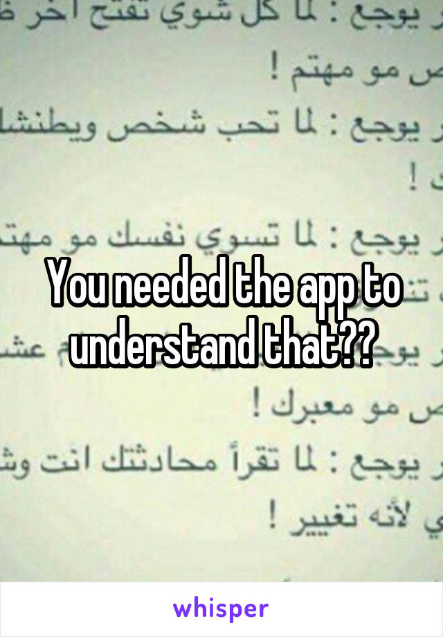  You needed the app to understand that??