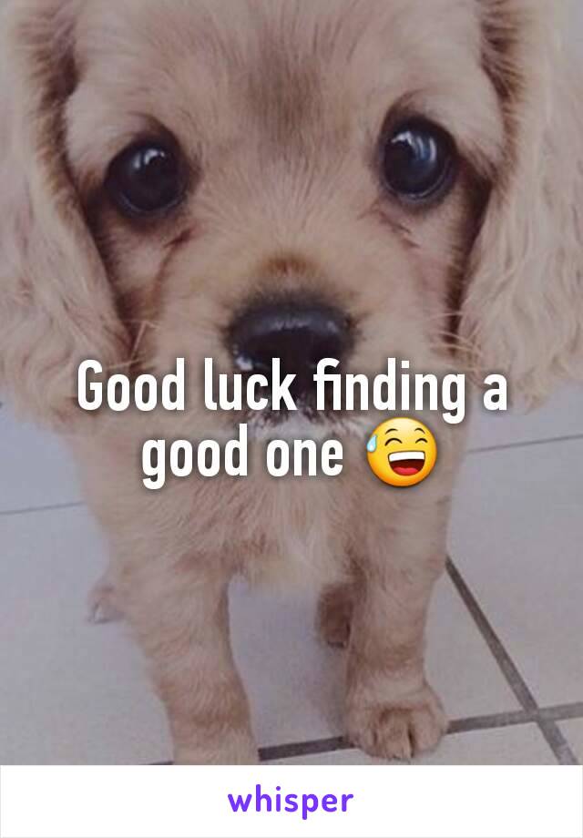 Good luck finding a good one 😅