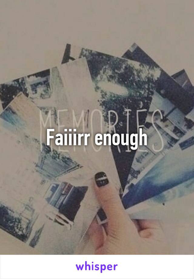 Faiiirr enough