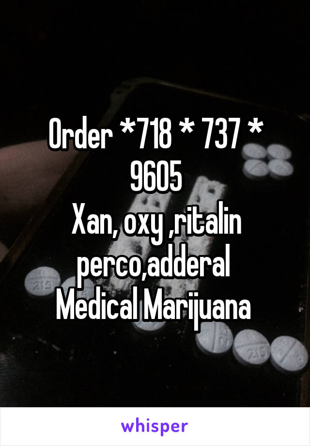 Order *718 * 737 * 9605
Xan, oxy ,ritalin perco,adderal 
Medical Marijuana 