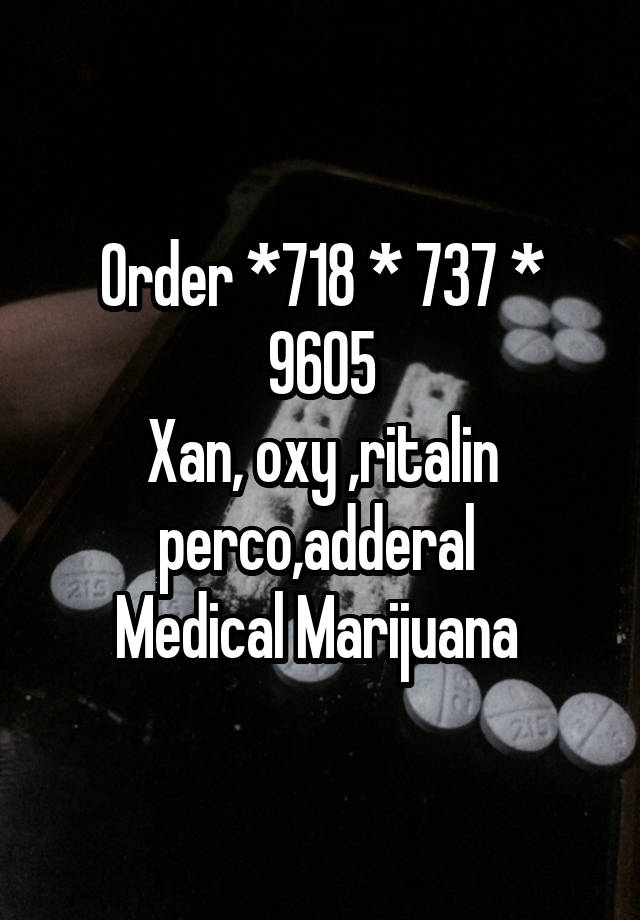 Order *718 * 737 * 9605
Xan, oxy ,ritalin perco,adderal 
Medical Marijuana 