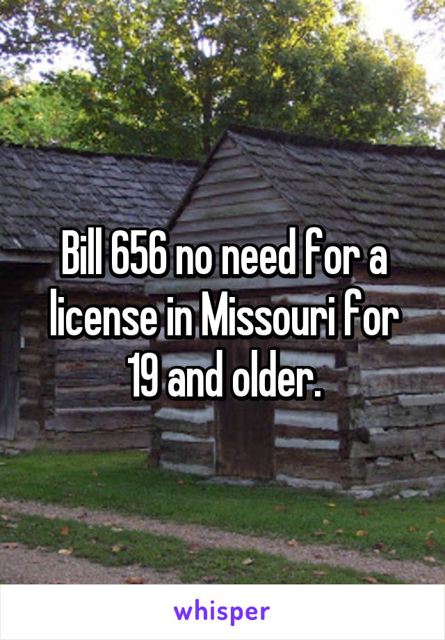 Bill 656 no need for a license in Missouri for 19 and older.