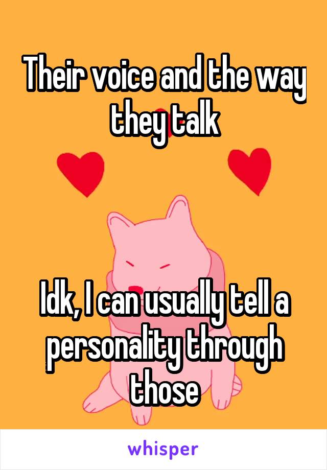 Their voice and the way they talk



Idk, I can usually tell a personality through those