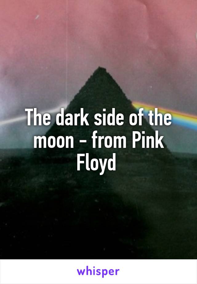 The dark side of the moon - from Pink Floyd 