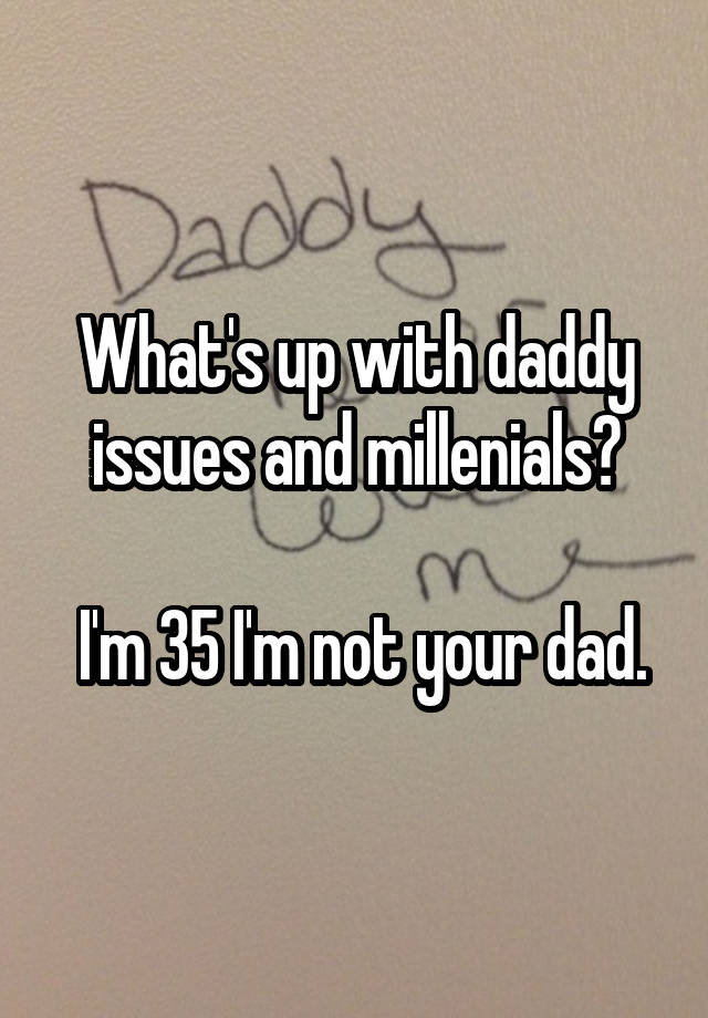 what-s-up-with-daddy-issues-and-millenials-i-m-35-i-m-not-your-dad