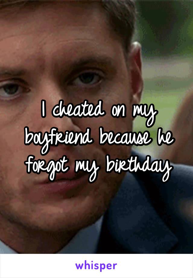 I cheated on my boyfriend because he forgot my birthday