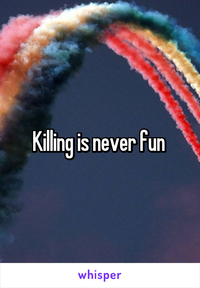 Killing is never fun 