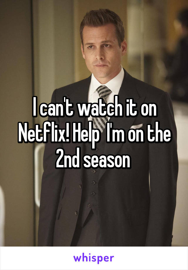 I can't watch it on Netflix! Help  I'm on the 2nd season 