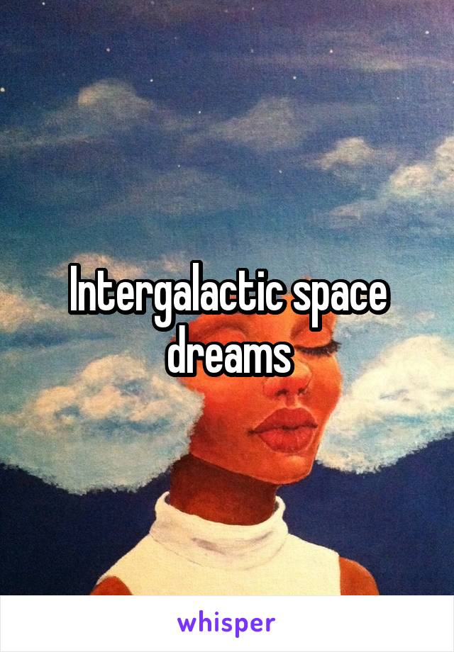 Intergalactic space dreams